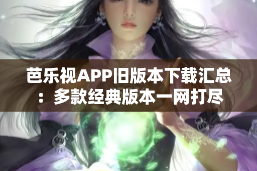 芭樂(lè)視APP舊版本下載匯總：多款經(jīng)典版本一網(wǎng)打盡