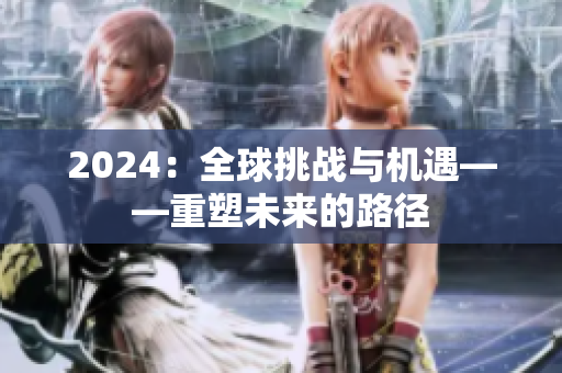 2024：全球挑戰(zhàn)與機(jī)遇——重塑未來(lái)的路徑