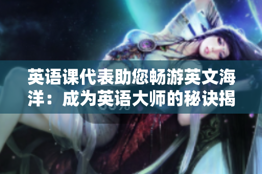 英語(yǔ)課代表助您暢游英文海洋：成為英語(yǔ)大師的秘訣揭秘