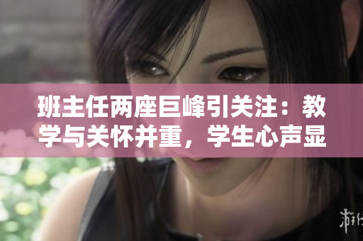 班主任兩座巨峰引關注：教學與關懷并重，學生心聲顯珍貴