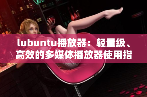 lubuntu播放器：輕量級(jí)、高效的多媒體播放器使用指南