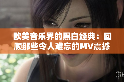 歐美音樂(lè)界的黑白經(jīng)典：回顧那些令人難忘的MV震撼力