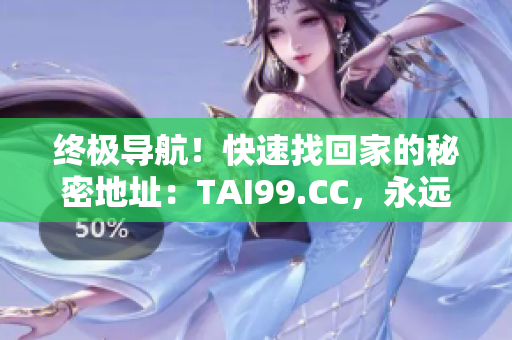 終極導(dǎo)航！快速找回家的秘密地址：TAI99.CC，永遠(yuǎn)不會(huì)迷路！