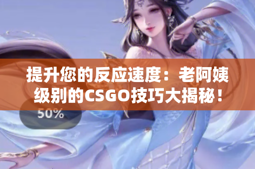 提升您的反應(yīng)速度：老阿姨級(jí)別的CSGO技巧大揭秘！