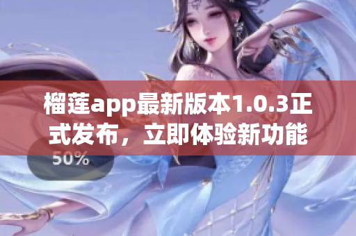 榴蓮app最新版本1.0.3正式發(fā)布，立即體驗(yàn)新功能
