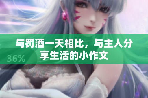 與罰酒一天相比，與主人分享生活的小作文
