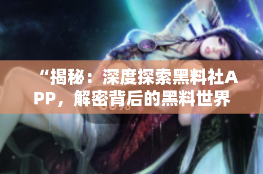 “揭秘：深度探索黑料社APP，解密背后的黑料世界！”