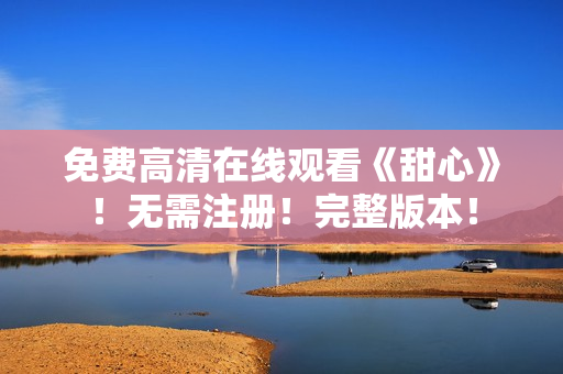 免費高清在線觀看《甜心》！無需注冊！完整版本！