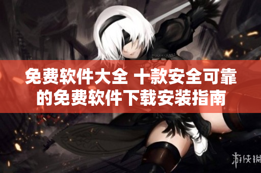 免費(fèi)軟件大全 十款安全可靠的免費(fèi)軟件下載安裝指南