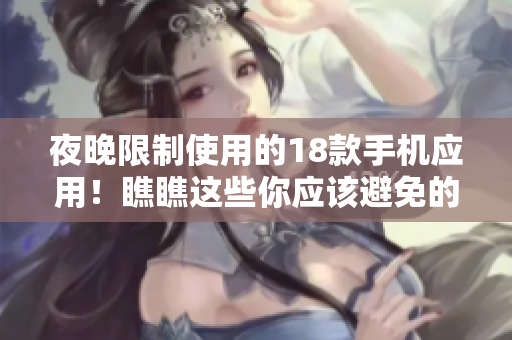 夜晚限制使用的18款手機(jī)應(yīng)用！瞧瞧這些你應(yīng)該避免的軟件！