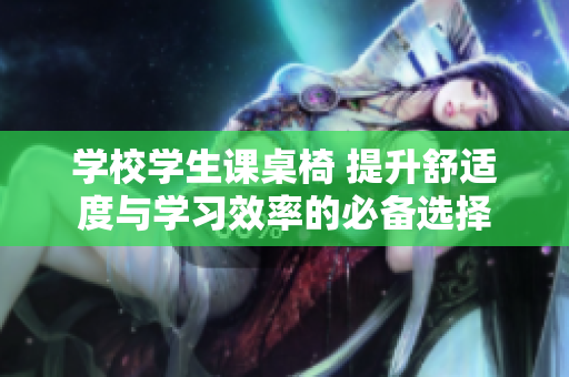 學校學生課桌椅 提升舒適度與學習效率的必備選擇