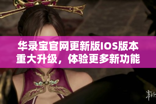 華錄寶官網(wǎng)更新版IOS版本重大升級(jí)，體驗(yàn)更多新功能
