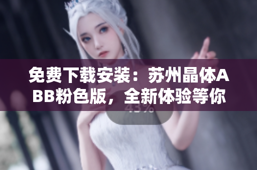 免費(fèi)下載安裝：蘇州晶體ABB粉色版，全新體驗(yàn)等你來！