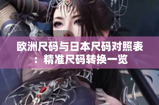 歐洲尺碼與日本尺碼對(duì)照表：精準(zhǔn)尺碼轉(zhuǎn)換一覽