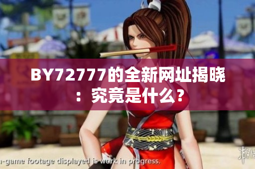 BY72777的全新網(wǎng)址揭曉：究竟是什么？