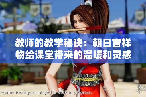 教師的教學(xué)秘訣：朝日吉祥物給課堂帶來的溫暖和靈感