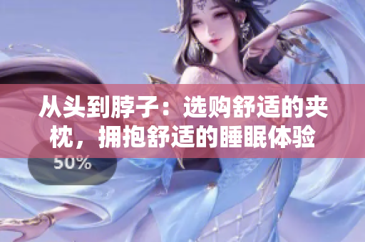 從頭到脖子：選購舒適的夾枕，擁抱舒適的睡眠體驗(yàn)