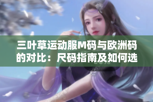 三葉草運(yùn)動(dòng)服M碼與歐洲碼的對(duì)比：尺碼指南及如何選擇