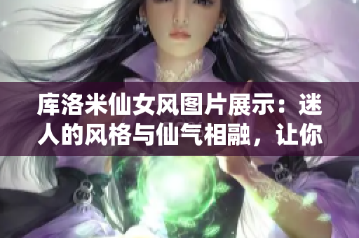 庫洛米仙女風(fēng)圖片展示：迷人的風(fēng)格與仙氣相融，讓你沉醉其中