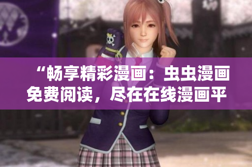 “暢享精彩漫畫：蟲蟲漫畫免費(fèi)閱讀，盡在在線漫畫平臺(tái)！”