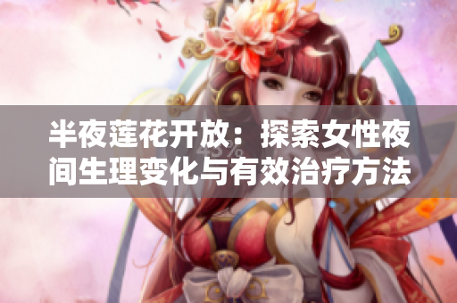 半夜蓮花開(kāi)放：探索女性夜間生理變化與有效治療方法