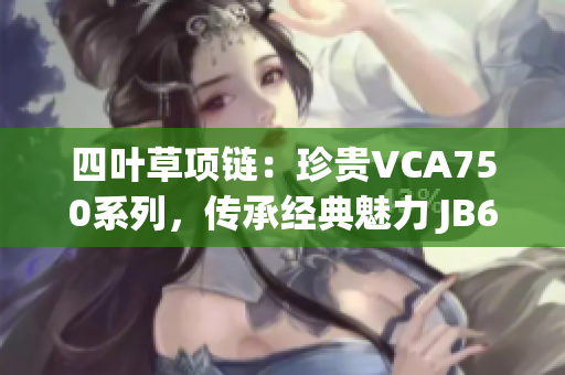 四葉草項(xiàng)鏈：珍貴VCA750系列，傳承經(jīng)典魅力 JB632583