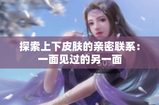 探索上下皮膚的親密聯(lián)系：一面見(jiàn)過(guò)的另一面