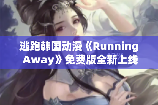 逃跑韓國動漫《Running Away》免費版全新上線，精彩劇情等你來觀賞