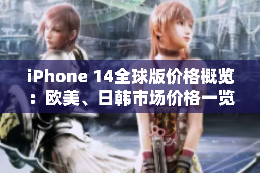 iPhone 14全球版價格概覽：歐美、日韓市場價格一覽