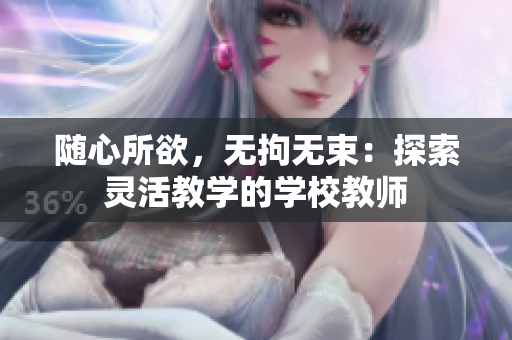 隨心所欲，無拘無束：探索靈活教學(xué)的學(xué)校教師