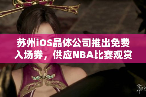 蘇州iOS晶體公司推出免費(fèi)入場(chǎng)券，供應(yīng)NBA比賽觀賞