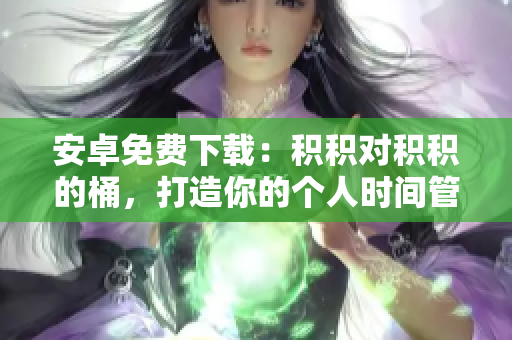 安卓免費(fèi)下載：積積對(duì)積積的桶，打造你的個(gè)人時(shí)間管理利器
