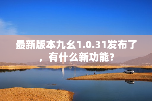 最新版本九幺1.0.31發(fā)布了，有什么新功能？