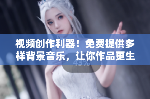 視頻創(chuàng)作利器！免費(fèi)提供多樣背景音樂(lè)，讓你作品更生動(dòng)