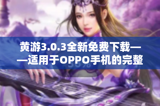 黃游3.0.3全新免費(fèi)下載——適用于OPPO手機(jī)的完整游戲版本