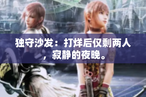 獨(dú)守沙發(fā)：打烊后僅剩兩人，寂靜的夜晚。