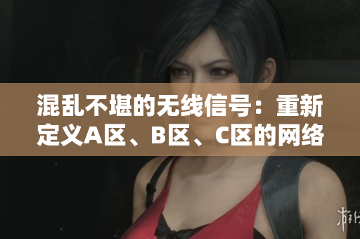 混亂不堪的無(wú)線信號(hào)：重新定義A區(qū)、B區(qū)、C區(qū)的網(wǎng)絡(luò)邊界