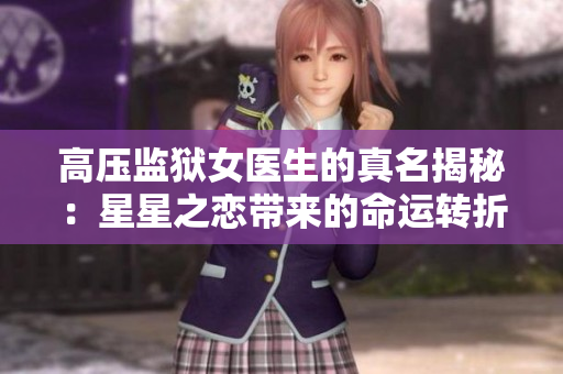 高壓監(jiān)獄女醫(yī)生的真名揭秘：星星之戀帶來的命運(yùn)轉(zhuǎn)折