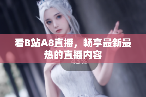 看B站A8直播，暢享最新最熱的直播內容