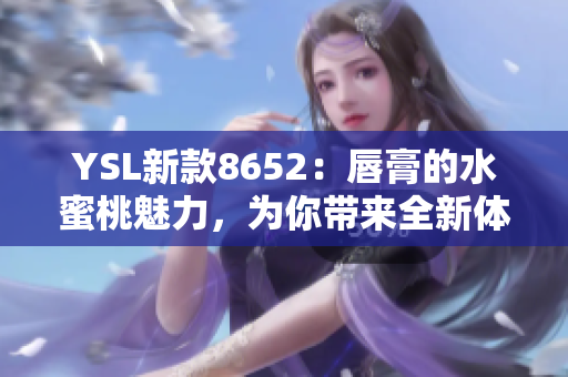 YSL新款8652：唇膏的水蜜桃魅力，為你帶來全新體驗(yàn)！