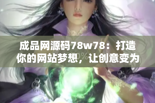 成品網(wǎng)源碼78w78：打造你的網(wǎng)站夢想，讓創(chuàng)意變?yōu)楝F(xiàn)實(shí)