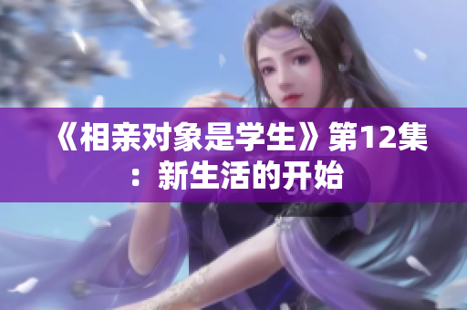 《相親對象是學(xué)生》第12集：新生活的開始