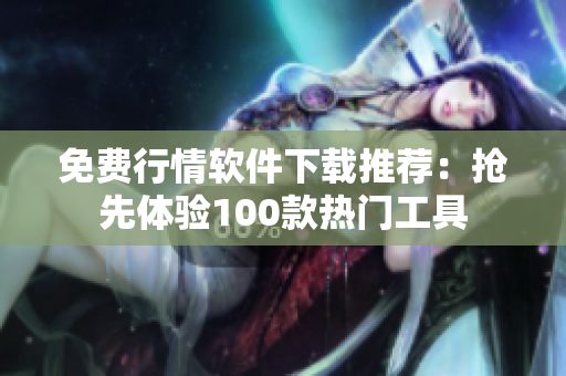 免費(fèi)行情軟件下載推薦：搶先體驗(yàn)100款熱門工具