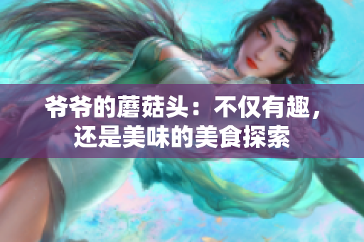爺爺?shù)哪⒐筋^：不僅有趣，還是美味的美食探索