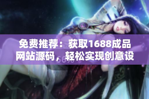 免費推薦：獲取1688成品網(wǎng)站源碼，輕松實現(xiàn)創(chuàng)意設計與定制