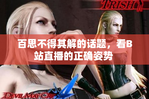 百思不得其解的話題，看B站直播的正確姿勢 