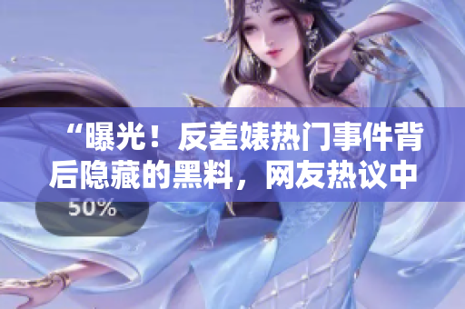 “曝光！反差婊熱門事件背后隱藏的黑料，網(wǎng)友熱議中！”