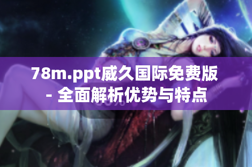 78m.ppt威久國際免費版 - 全面解析優(yōu)勢與特點
