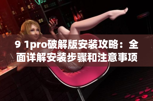 9 1pro破解版安裝攻略：全面詳解安裝步驟和注意事項