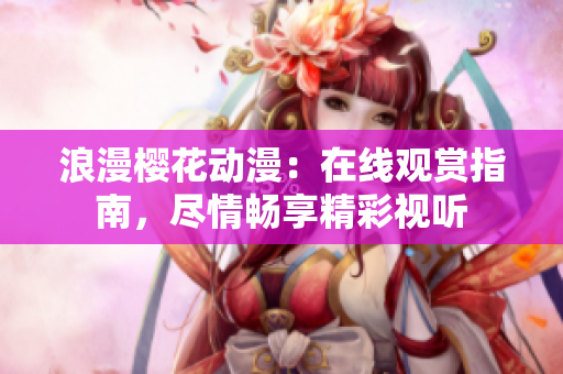 浪漫櫻花動漫：在線觀賞指南，盡情暢享精彩視聽